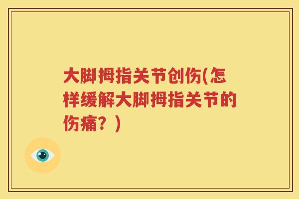 大脚拇指关节创伤(怎样缓解大脚拇指关节的伤痛?) 大脚拇指关节创伤(怎样缓解大脚拇指关节的伤痛?)