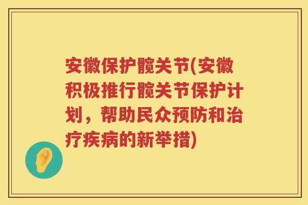 安徽保护髋关节(安徽积极推行髋关节保护计划，帮助民众和的新举措)
