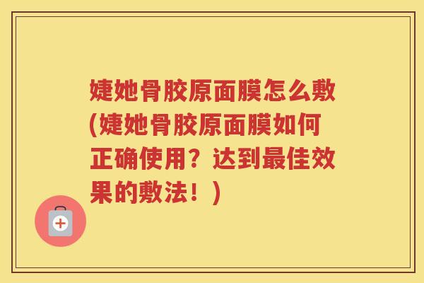 婕她骨胶原面膜怎么敷(婕她骨胶原面膜如何正确使用?达到佳效果的敷法!) 婕她骨胶原面膜怎么敷(婕她骨胶原面膜如何正确使用?达到佳效果的敷法!)