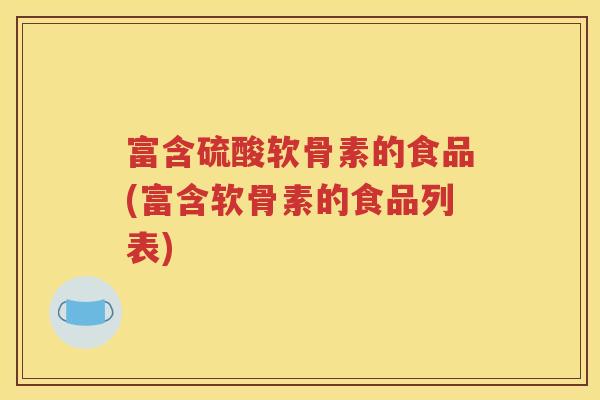 富含硫酸软骨素的食品(富含软骨素的食品列表)