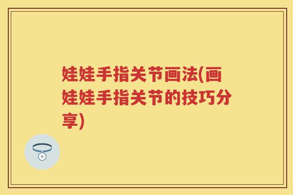 娃娃手指关节画法(画娃娃手指关节的技巧分享) 娃娃手指关节画法(画娃娃手指关节的技巧分享)