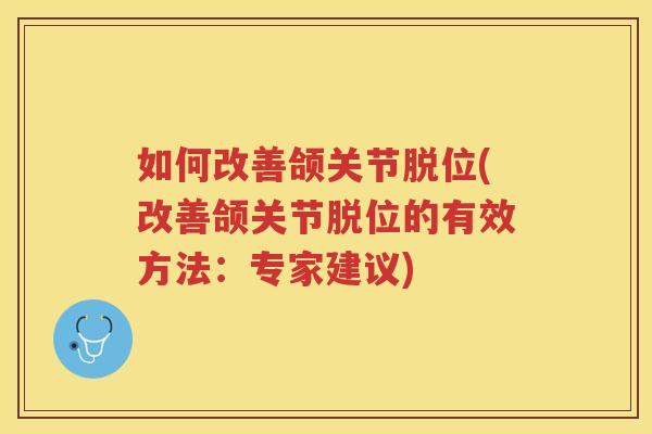 如何改善颌关节脱位(改善颌关节脱位的有效方法:专家建议) 如何改善颌关节脱位(改善颌关节脱位的有效方法:专家建议)