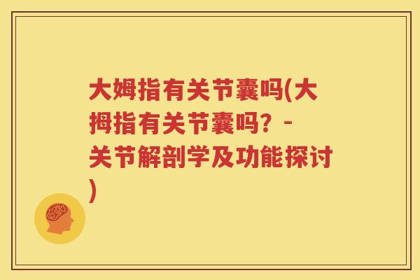 大姆指有关节囊吗(大拇指有关节囊吗?- 关节解剖学及功能探讨) 大姆指有关节囊吗(大拇指有关节囊吗?- 关节解剖学及功能探讨)