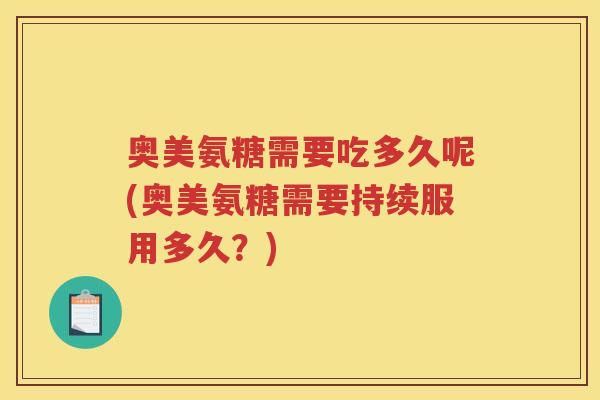 奥美氨糖需要吃多久呢(奥美氨糖需要持续服用多久?) 奥美氨糖需要吃多久呢(奥美氨糖需要持续服用多久?)