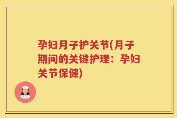 孕妇月子护关节(月子期间的关键护理:孕妇关节保健) 孕妇月子护关节(月子期间的关键护理:孕妇关节保健)