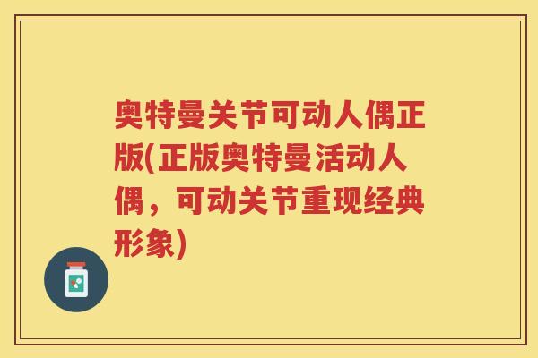 奥特曼关节可动人偶正版(正版奥特曼活动人偶，可动关节重现经典形象)