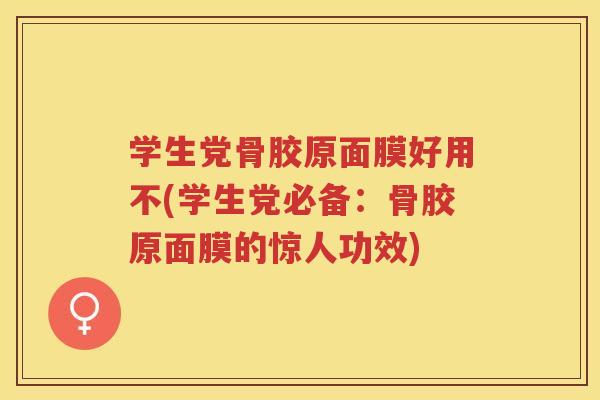 学生党骨胶原面膜好用不(学生党必备:骨胶原面膜的惊人功效) 学生党骨胶原面膜好用不(学生党必备:骨胶原面膜的惊人功效)