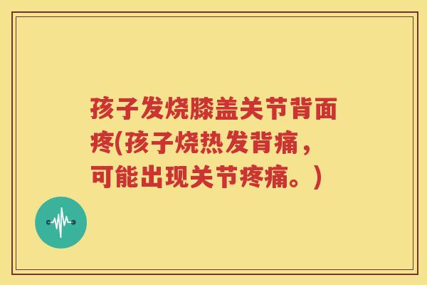 孩子发烧膝盖关节背面疼(孩子烧热发背痛，可能出现关节。)