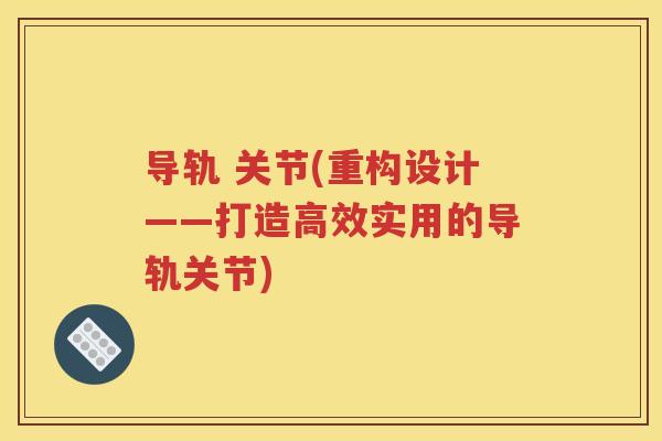 导轨 关节(重构设计——打造高效实用的导轨关节) 导轨 关节(重构设计——打造高效实用的导轨关节)