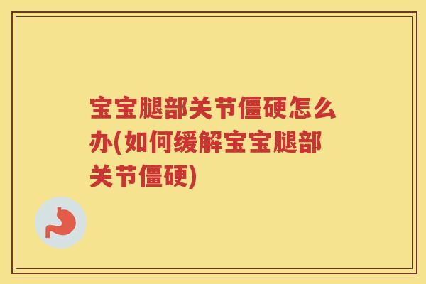 宝宝腿部关节怎么办(如何缓解宝宝腿部关节) 宝宝腿部关节怎么办(如何缓解宝宝腿部关节)