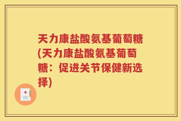 天力康盐酸氨基葡萄糖(天力康盐酸氨基葡萄糖:促进关节保健新选择) 天力康盐酸氨基葡萄糖(天力康盐酸氨基葡萄糖:促进关节保健新选择)