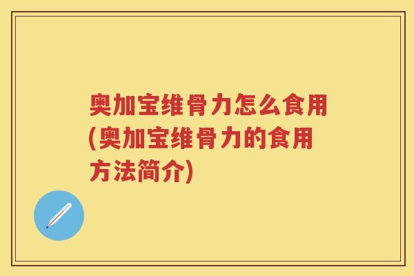 奥加宝维骨力怎么食用(奥加宝维骨力的食用方法简介) 奥加宝维骨力怎么食用(奥加宝维骨力的食用方法简介)