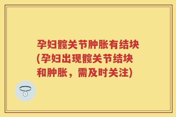 孕妇髋关节有结块(孕妇出现髋关节结块和，需及时关注)