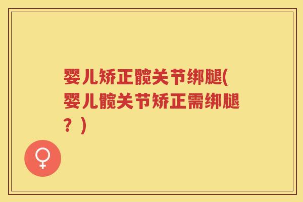婴儿矫正髋关节绑腿(婴儿髋关节矫正需绑腿?) 婴儿矫正髋关节绑腿(婴儿髋关节矫正需绑腿?)