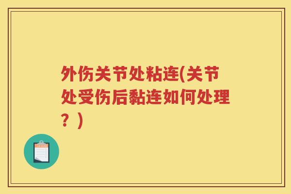 外伤关节处粘连(关节处受伤后黏连如何处理?) 外伤关节处粘连(关节处受伤后黏连如何处理?)