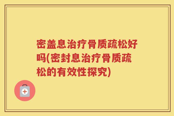 密盖息好吗(密封息的有效性探究)