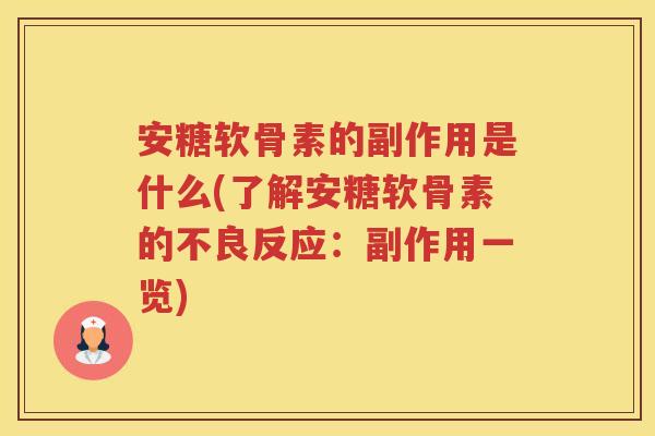 安糖软骨素的副作用是什么(了解安糖软骨素的不良反应:副作用一览) 安糖软骨素的副作用是什么(了解安糖软骨素的不良反应:副作用一览)