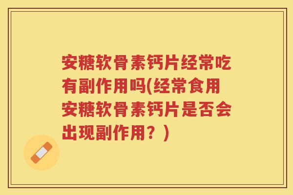 安糖软骨素钙片经常吃有副作用吗(经常食用安糖软骨素钙片是否会出现副作用？)