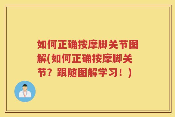 如何正确按摩脚关节图解(如何正确按摩脚关节？跟随图解学习！)