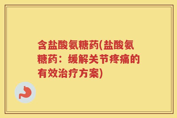 含盐酸氨糖药(盐酸氨糖药:缓解关节的有效方案) 含盐酸氨糖药(盐酸氨糖药:缓解关节的有效方案)