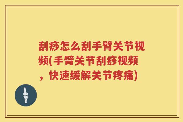 刮痧怎么刮手臂关节视频(手臂关节刮痧视频,快速缓解关节) 刮痧怎么刮手臂关节视频(手臂关节刮痧视频,快速缓解关节)