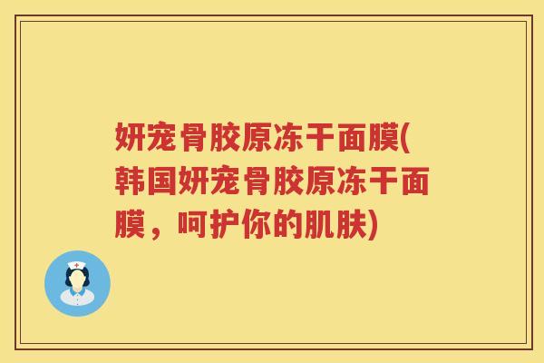 妍宠骨胶原冻干面膜(韩国妍宠骨胶原冻干面膜,呵护你的) 妍宠骨胶原冻干面膜(韩国妍宠骨胶原冻干面膜,呵护你的)