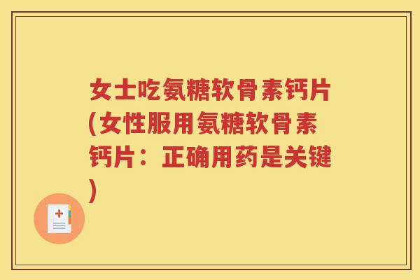 女士吃氨糖软骨素钙片(女性服用氨糖软骨素钙片:正确用药是关键) 女士吃氨糖软骨素钙片(女性服用氨糖软骨素钙片:正确用药是关键)