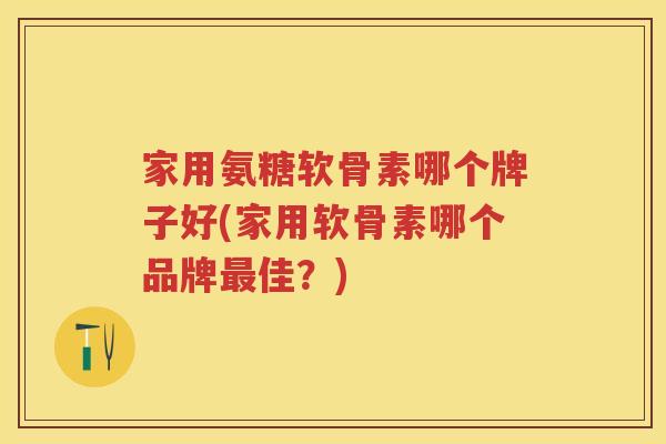 家用氨糖软骨素哪个牌子好(家用软骨素哪个品牌佳?) 家用氨糖软骨素哪个牌子好(家用软骨素哪个品牌佳?)