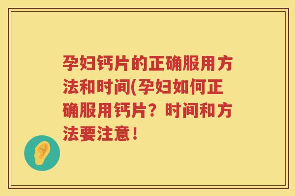 孕妇钙片的正确服用方法和时间(孕妇如何正确服用钙片?时间和方法要注意! 孕妇钙片的正确服用方法和时间(孕妇如何正确服用钙片?时间和方法要注意!