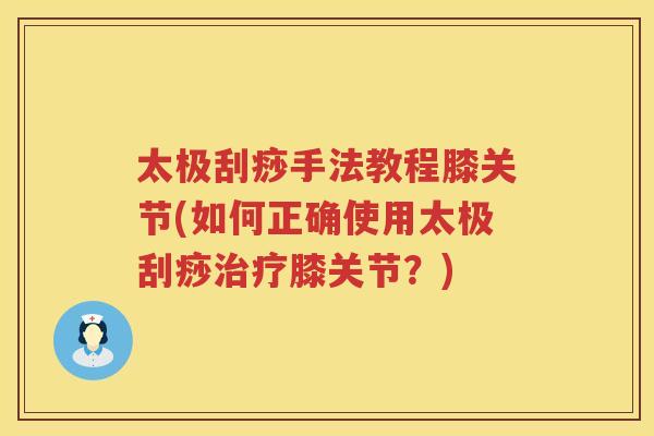 太极刮痧手法教程膝关节(如何正确使用太极刮痧膝关节?) 太极刮痧手法教程膝关节(如何正确使用太极刮痧膝关节?)