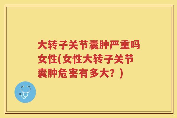 大转子关节囊肿严重吗女性(女性大转子关节囊肿危害有多大?) 大转子关节囊肿严重吗女性(女性大转子关节囊肿危害有多大?)
