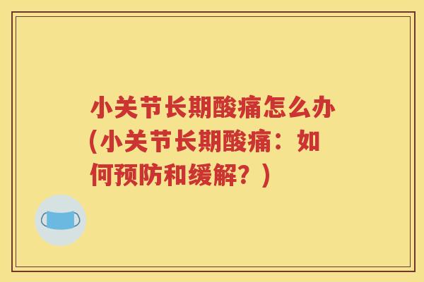 小关节长期酸痛怎么办(小关节长期酸痛：如何和缓解？)