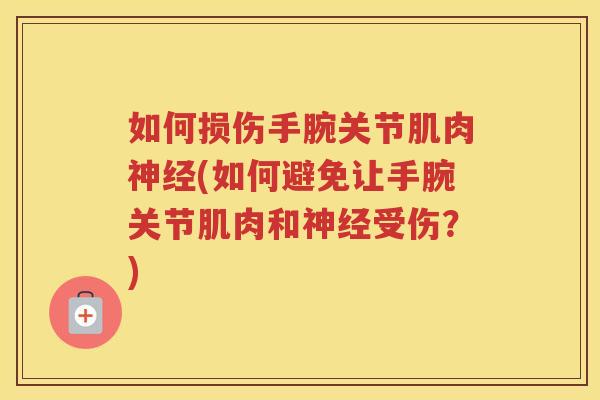 如何损伤手腕关节肌肉(如何避免让手腕关节肌肉和受伤？)