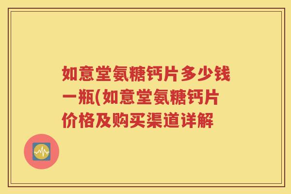 如意堂氨糖钙片多少钱一瓶(如意堂氨糖钙片价格及购买渠道详解 如意堂氨糖钙片多少钱一瓶(如意堂氨糖钙片价格及购买渠道详解