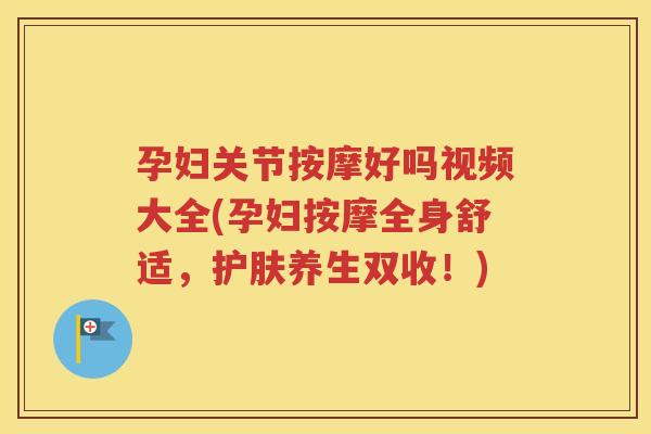 孕妇关节按摩好吗视频大全(孕妇按摩全身舒适,护肤养生双收!) 孕妇关节按摩好吗视频大全(孕妇按摩全身舒适,护肤养生双收!)