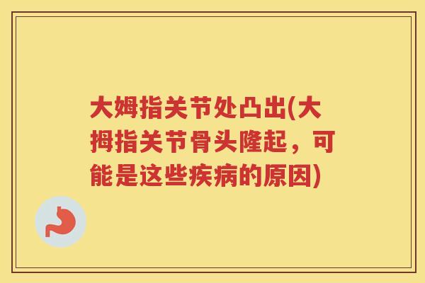 大姆指关节处凸出(大拇指关节骨头隆起，可能是这些的原因)