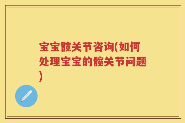 宝宝髋关节咨询(如何处理宝宝的髋关节问题) 宝宝髋关节咨询(如何处理宝宝的髋关节问题)