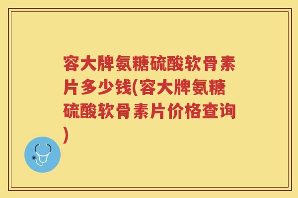 容大牌氨糖硫酸软骨素片多少钱(容大牌氨糖硫酸软骨素片价格查询) 容大牌氨糖硫酸软骨素片多少钱(容大牌氨糖硫酸软骨素片价格查询)