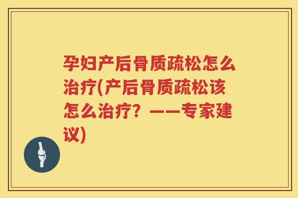 孕妇产后怎么(产后该怎么?——专家建议) 孕妇产后怎么(产后该怎么?——专家建议)