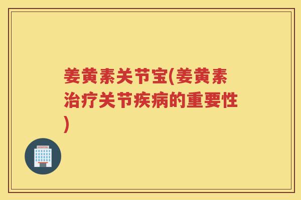 姜黄素关节宝(姜黄素关节的重要性)