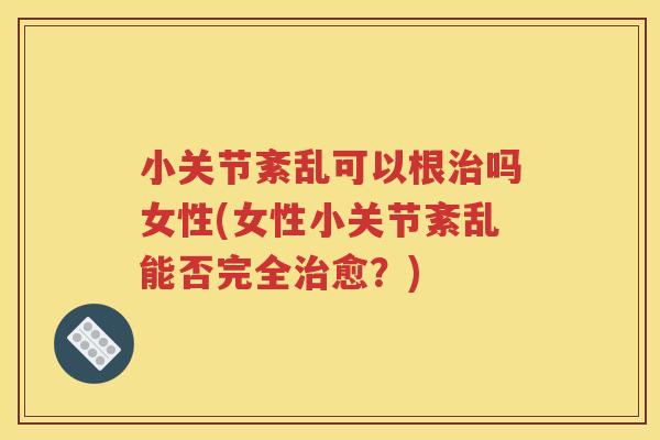 小关节紊乱可以根吗女性(女性小关节紊乱能否完全愈？)