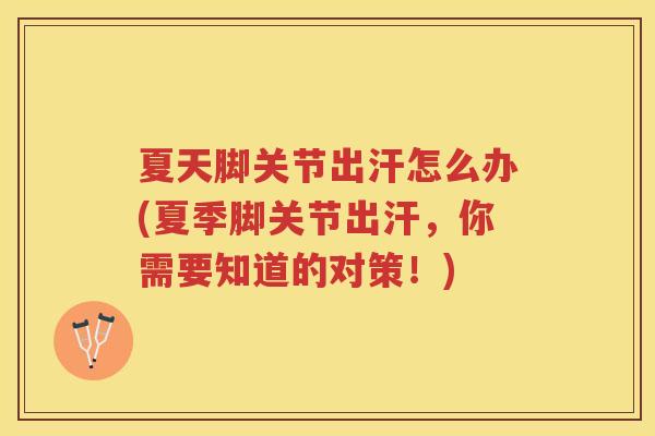 夏天脚关节出汗怎么办(夏季脚关节出汗,你需要知道的对策!) 夏天脚关节出汗怎么办(夏季脚关节出汗,你需要知道的对策!)