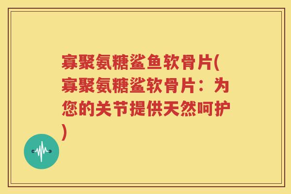 寡聚氨糖鲨鱼软骨片(寡聚氨糖鲨软骨片：为您的关节提供天然呵护)