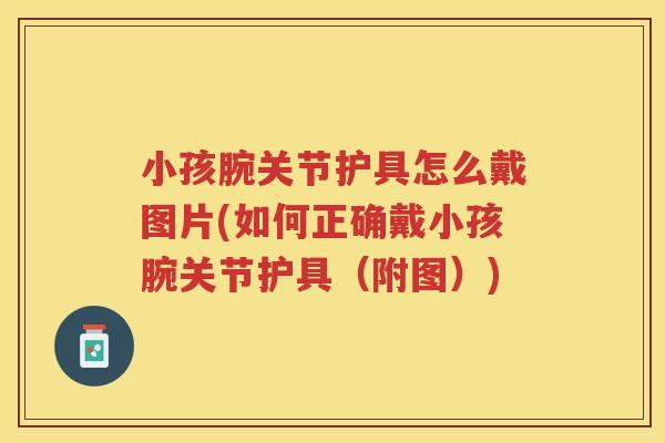 小孩腕关节护具怎么戴图片(如何正确戴小孩腕关节护具(附图)) 小孩腕关节护具怎么戴图片(如何正确戴小孩腕关节护具(附图))