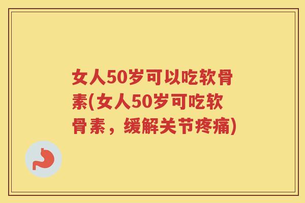 女人50岁可以吃软骨素(女人50岁可吃软骨素,缓解关节) 女人50岁可以吃软骨素(女人50岁可吃软骨素,缓解关节)