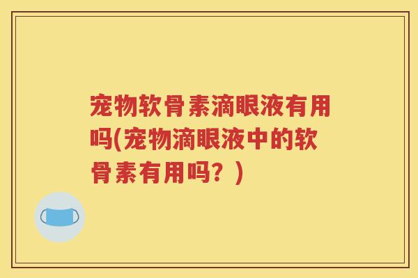 宠物软骨素滴眼液有用吗(宠物滴眼液中的软骨素有用吗?) 宠物软骨素滴眼液有用吗(宠物滴眼液中的软骨素有用吗?)