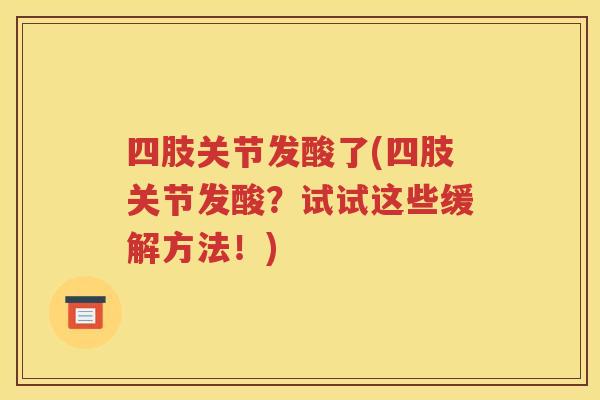 四肢关节发酸了(四肢关节发酸?试试这些缓解方法!) 四肢关节发酸了(四肢关节发酸?试试这些缓解方法!)