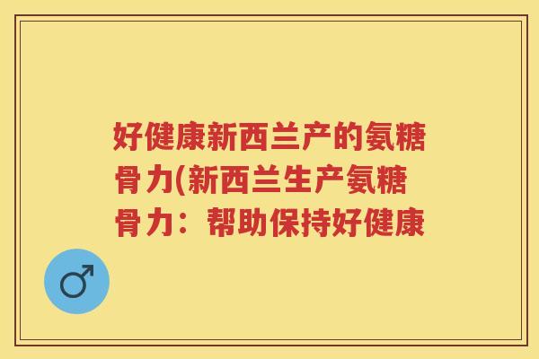 好健康新西兰产的氨糖骨力(新西兰生产氨糖骨力：帮助保持好健康