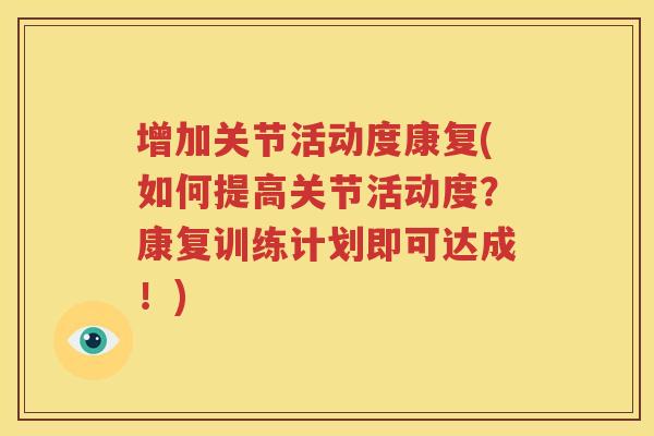 增加关节活动度康复(如何提高关节活动度？康复训练计划即可达成！)
