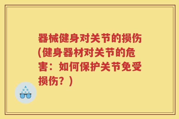 器械健身对关节的损伤(健身器材对关节的危害:如何保护关节免受损伤?) 器械健身对关节的损伤(健身器材对关节的危害:如何保护关节免受损伤?)